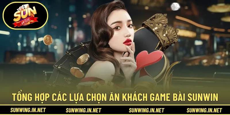 Tổng hợp các lựa chọn ăn khách tại Game Bài Sunwin