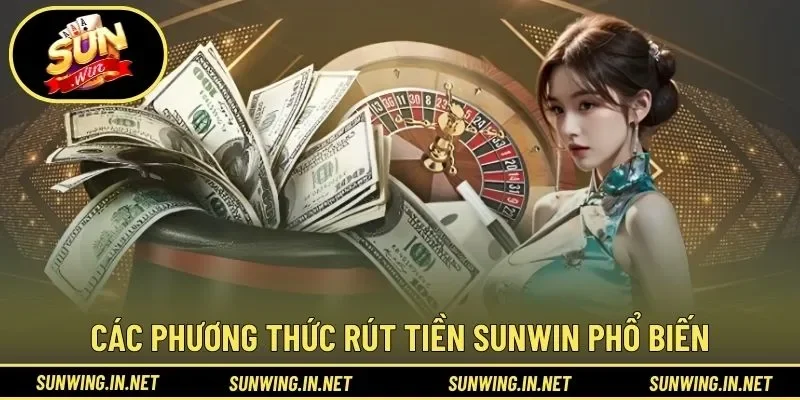 Các phương thức rút tiền SUNWIN phổ biến và linh hoạt