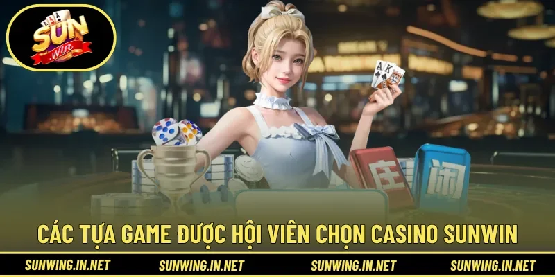 Các tựa game được hội viên lựa chọn trong Casino Sunwin