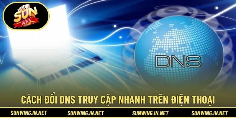 Cách đổi DNS truy cập nhanh trên điện thoại