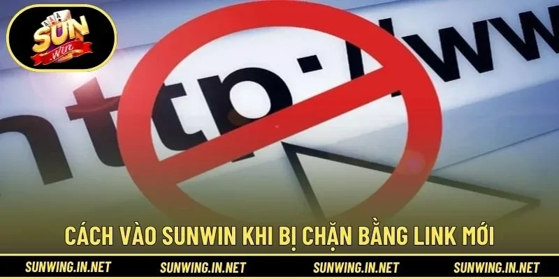 Hướng dẫn cách vào SUNWIN khi bị chặn bằng link mới