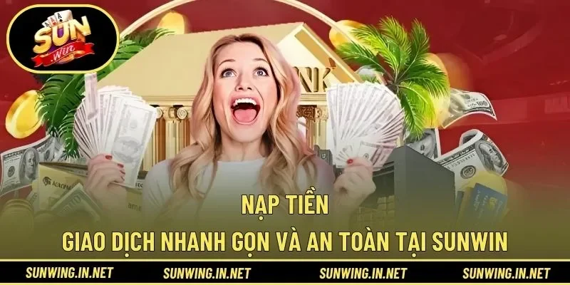 Nạp Tiền – Giao Dịch Nhanh Gọn Và An Toàn Tại SUNWIN