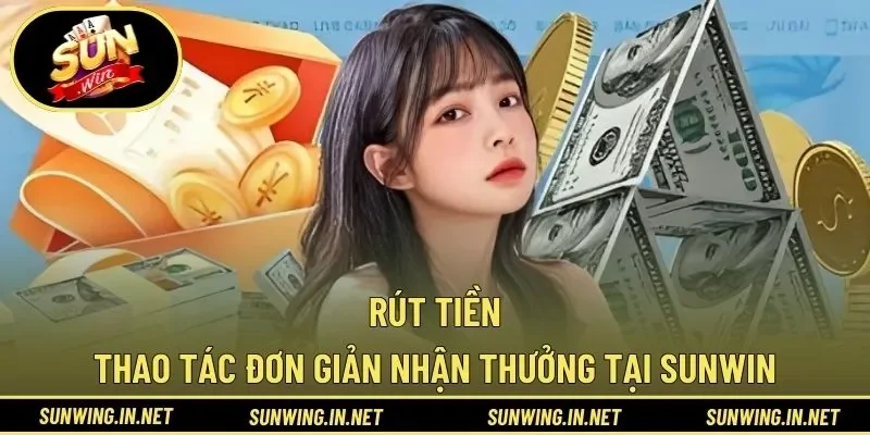 Rút Tiền – Thao Tác Đơn Giản Nhận Thưởng Tại SUNWIN