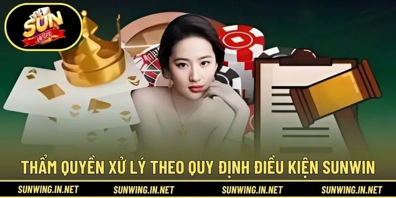 Thẩm quyền xử lý theo quy định điều kiện SUNWIN