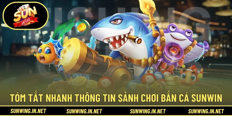 Tóm tắt nhanh thông tin sảnh chơi Bắn Cá Sunwin