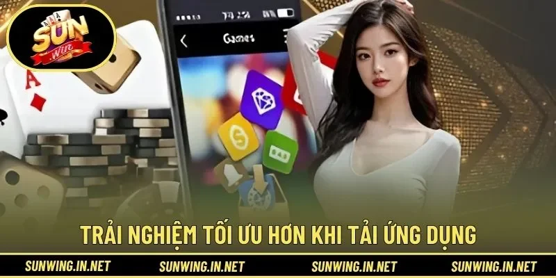 Trải nghiệm tối ưu hơn khi tải ứng dụng